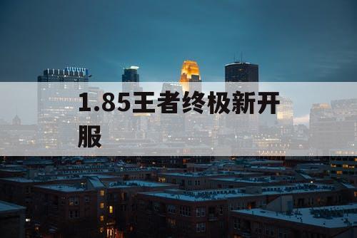 1.85王者终极新开服