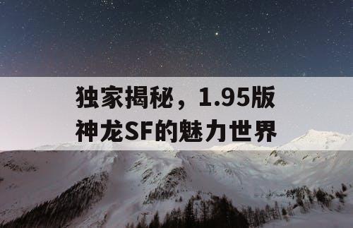 独家揭秘，1.95版神龙SF的魅力世界