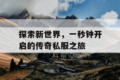探索新世界，一秒钟开启的传奇私服之旅