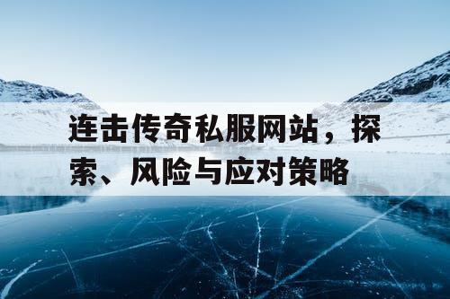 连击传奇私服网站，探索、风险与应对策略