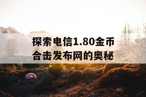 探索电信1.80金币合击发布网的奥秘