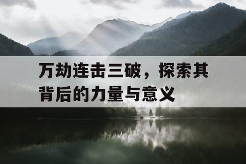 万劫连击三破，探索其背后的力量与意义
