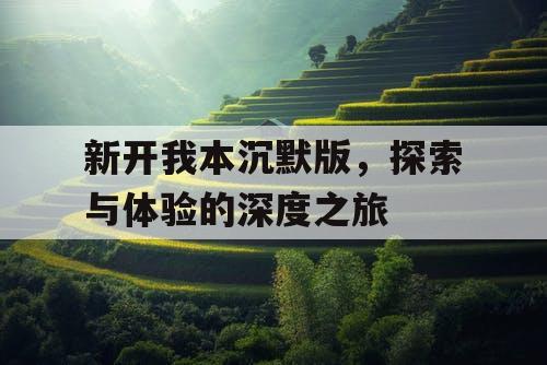 新开我本沉默版，探索与体验的深度之旅