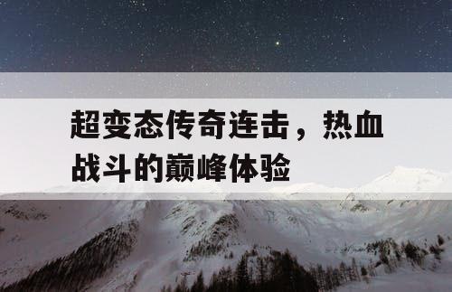 超变态传奇连击，热血战斗的巅峰体验