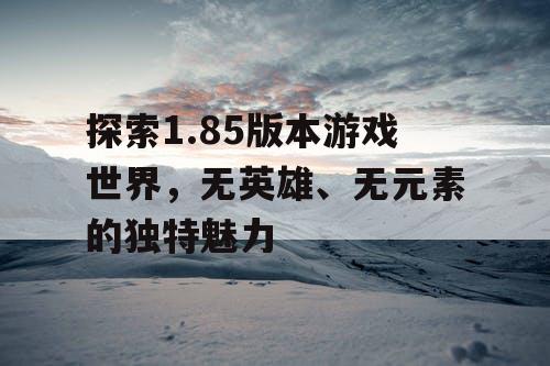 探索1.85版本游戏世界，无英雄、无元素的独特魅力