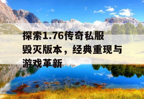 探索1.76传奇私服毁灭版本，经典重现与游戏革新