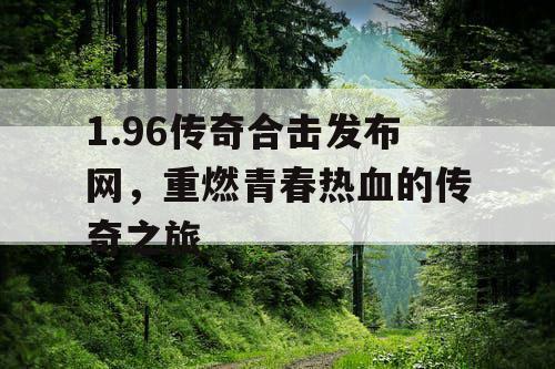 1.96传奇合击发布网，重燃青春热血的传奇之旅