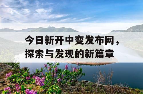 今日新开中变发布网，探索与发现的新篇章
