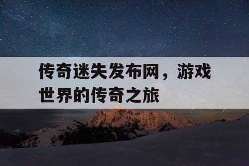 传奇迷失发布网，游戏世界的传奇之旅