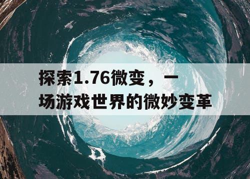 探索1.76微变，一场游戏世界的微妙变革