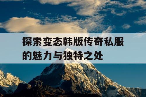 探索变态韩版传奇私服的魅力与独特之处
