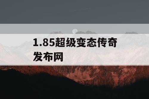1.85超级变态传奇发布网