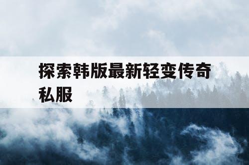 探索韩版最新轻变传奇私服