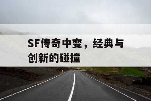 SF传奇中变，经典与创新的碰撞