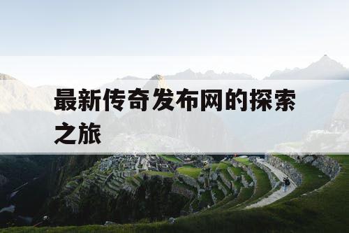 最新传奇发布网的探索之旅