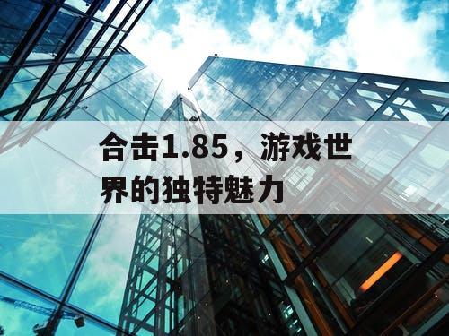 合击1.85，游戏世界的独特魅力