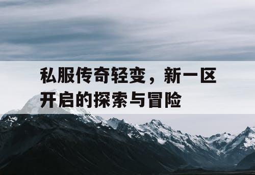 私服传奇轻变，新一区开启的探索与冒险