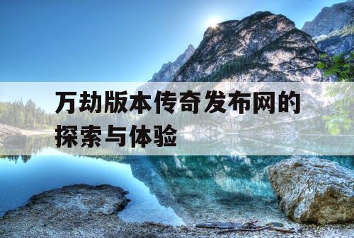 万劫版本传奇发布网的探索与体验