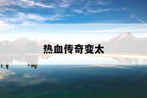 热血传奇变太