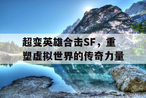 超变英雄合击SF，重塑虚拟世界的传奇力量