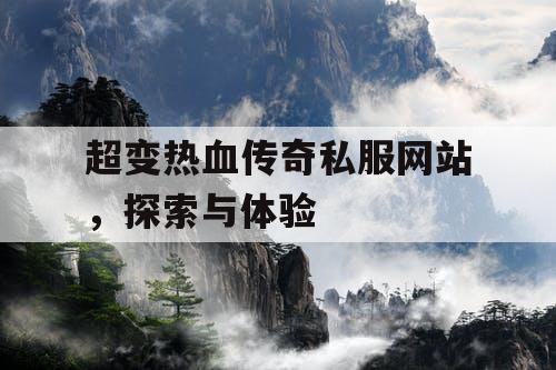 超变热血传奇私服网站，探索与体验