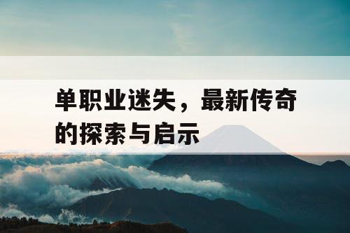 单职业迷失，最新传奇的探索与启示