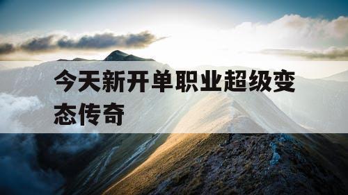 今天新开单职业超级变态传奇
