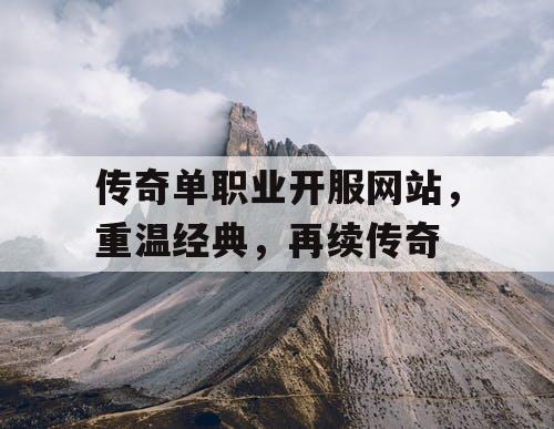 传奇单职业开服网站，重温经典，再续传奇