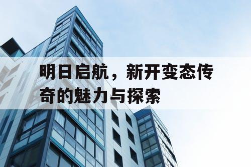明日启航，新开变态传奇的魅力与探索