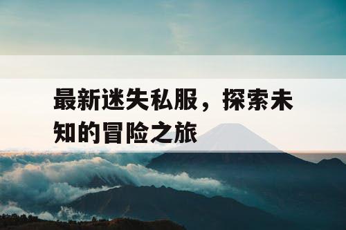 最新迷失私服，探索未知的冒险之旅