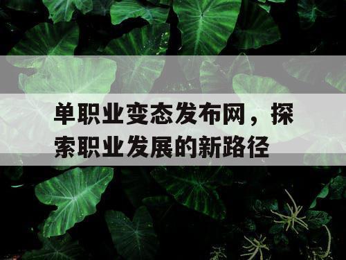 单职业变态发布网，探索职业发展的新路径