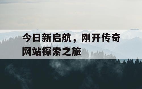 今日新启航，刚开传奇网站探索之旅
