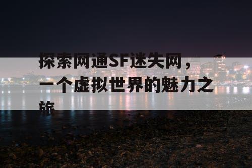探索网通SF迷失网，一个虚拟世界的魅力之旅