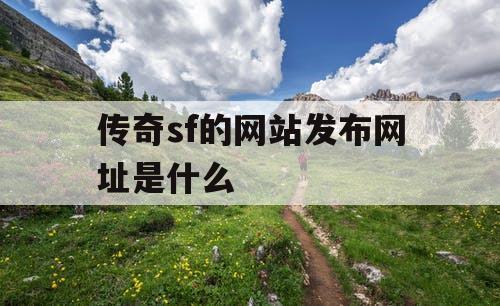 传奇sf的网站发布网址是什么