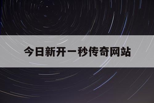 今日新开一秒传奇网站