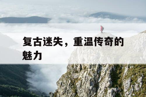 复古迷失，重温传奇的魅力