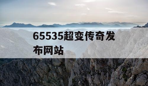 65535超变传奇发布网站