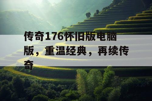 传奇176怀旧版电脑版，重温经典，再续传奇