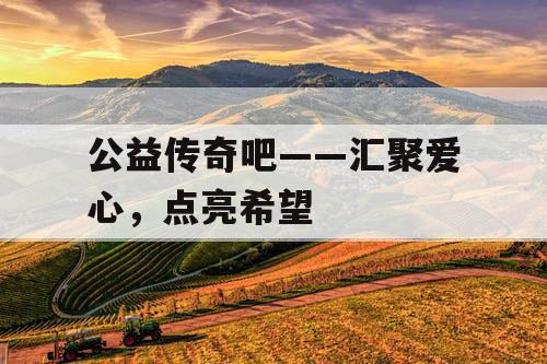 公益传奇吧——汇聚爱心，点亮希望