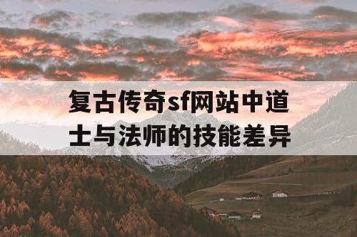 复古传奇sf网站中道士与法师的技能差异
