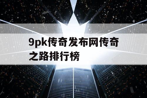 9pk传奇发布网传奇之路排行榜