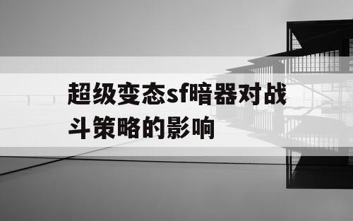 超级变态sf暗器对战斗策略的影响