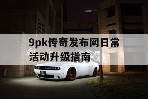 9pk传奇发布网日常活动升级指南