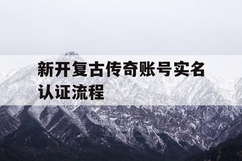 新开复古传奇账号实名认证流程