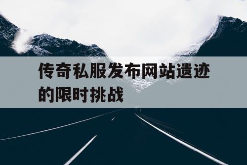 传奇私服发布网站遗迹的限时挑战
