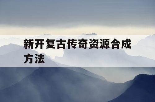 新开复古传奇资源合成方法