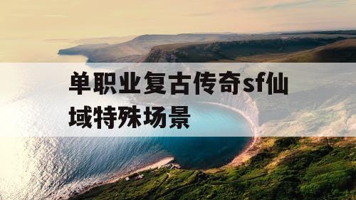 单职业复古传奇sf仙域特殊场景