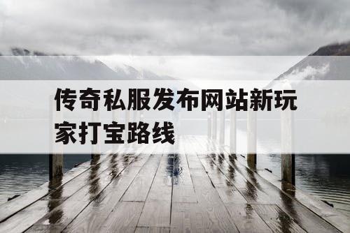 传奇私服发布网站新玩家打宝路线
