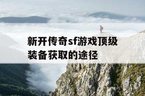 新开传奇sf游戏顶级装备获取的途径