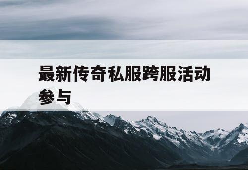 最新传奇私服跨服活动参与
